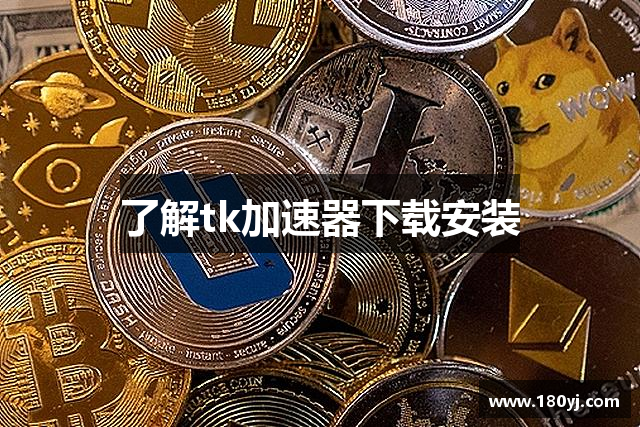 了解tk加速器下载安装